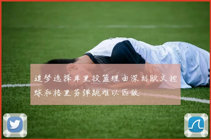 追梦选择库里投篮理由深刻欧文控球和格里芬弹跳难以匹敌