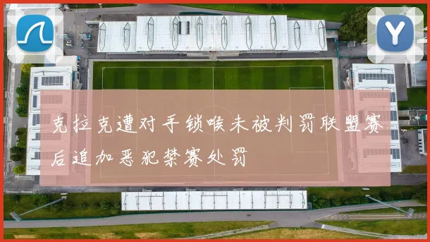 克拉克遭对手锁喉未被判罚联盟赛后追加恶犯禁赛处罚