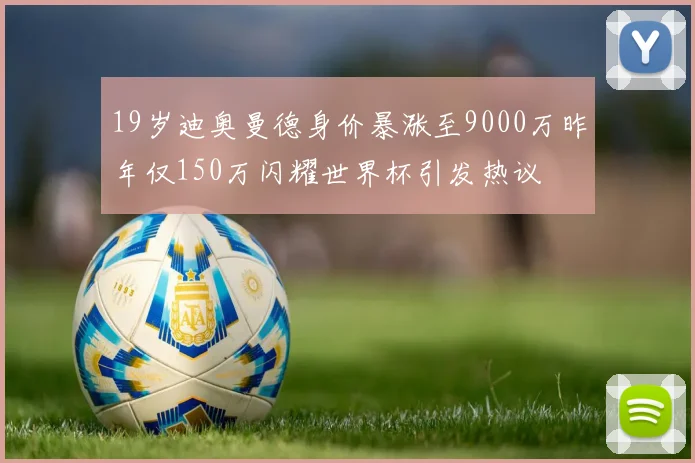 19岁迪奥曼德身价暴涨至9000万昨年仅150万闪耀世界杯引发热议