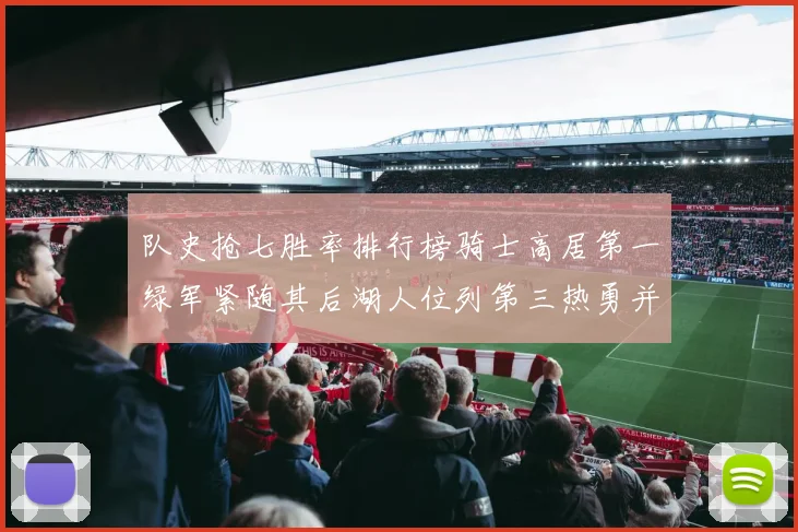 队史抢七胜率排行榜骑士高居第一绿军紧随其后湖人位列第三热勇并列第七